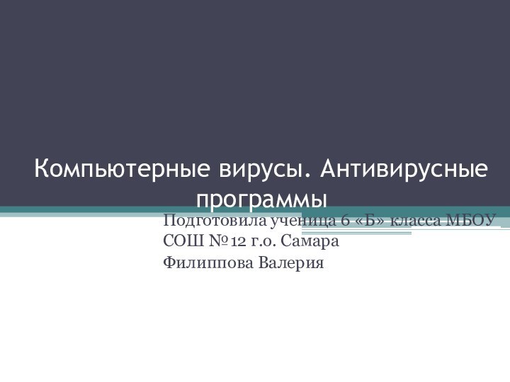 Компьютерные вирусы. Антивирусные программыПодготовила ученица 6 «Б» класса МБОУ СОШ №12 г.о. СамараФилиппова Валерия