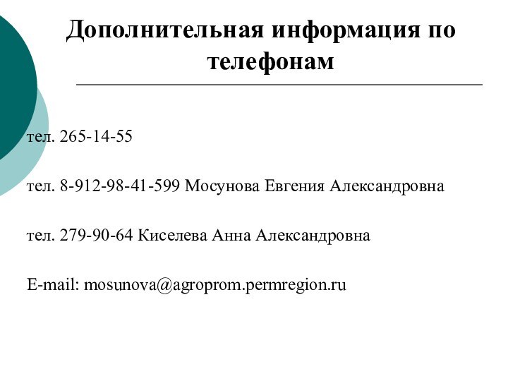 тел. 265-14-55тел. 8-912-98-41-599 Мосунова Евгения Александровнател. 279-90-64 Киселева Анна АлександровнаЕ-mail: mosunova@agroprom.permregion.ruДополнительная информация по телефонам