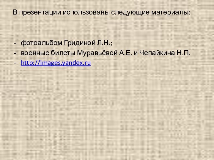 В презентации использованы следующие материалы: фотоальбом Гридиной Л.Н.;военные билеты Муравьёвой А.Е. и Чепайкина Н.П.http://images.yandex.ru