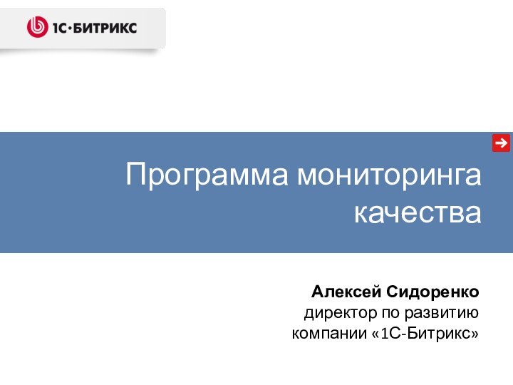 Программа мониторинга качестваАлексей Сидоренкодиректор по развитиюкомпании «1С-Битрикс»