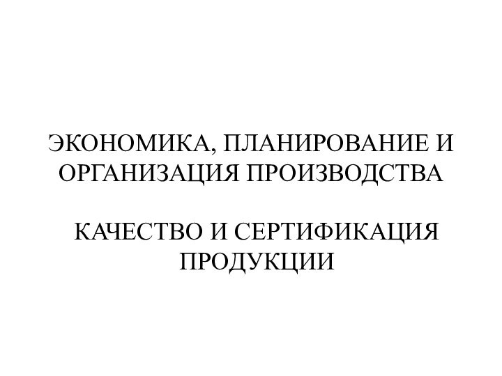 ЭКОНОМИКА, ПЛАНИРОВАНИЕ И ОРГАНИЗАЦИЯ ПРОИЗВОДСТВАКАЧЕСТВО И СЕРТИФИКАЦИЯ ПРОДУКЦИИ