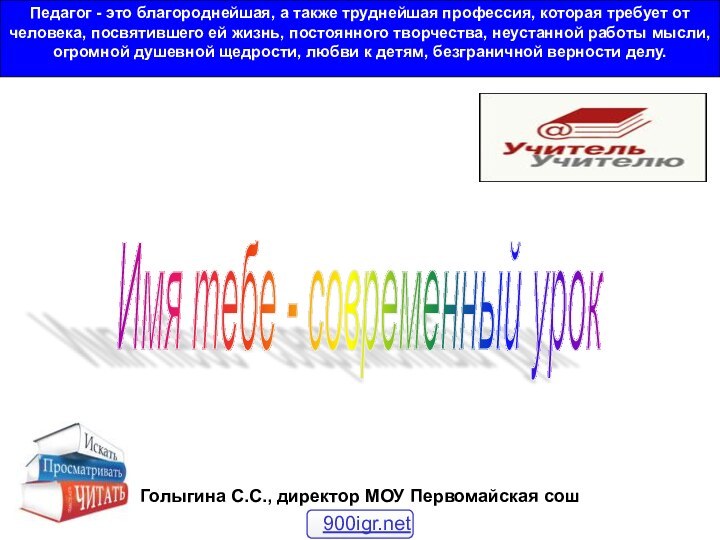 Голыгина С.С., директор МОУ Первомайская сошИмя тебе - современный урок Педагог -