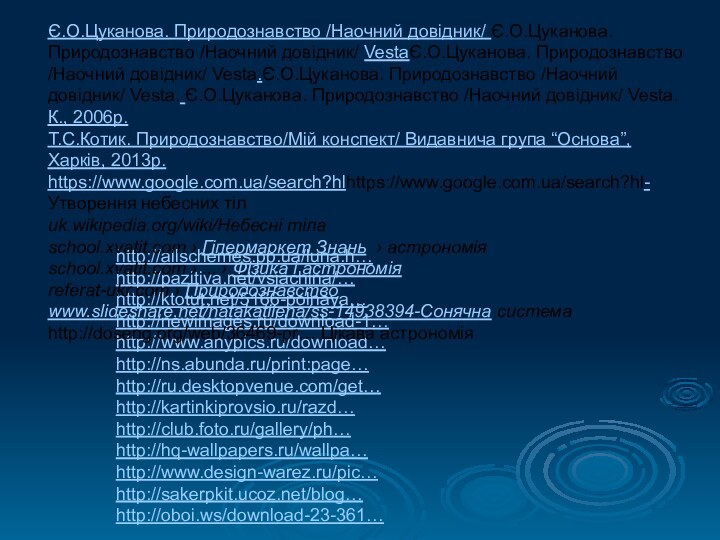 http://allschemes.pp.ua/luna.h…http://pazitiva.net/vsjachina/… http://ktotut.net/5166-polnaya…http://newimages.ru/download-1…http://www.anypics.ru/download…http://ns.abunda.ru/print:page…http://ru.desktopvenue.com/get…http://kartinkiprovsio.ru/razd…http://club.foto.ru/gallery/ph…http://hq-wallpapers.ru/wallpa… http://www.design-warez.ru/pic…http://sakerpkit.ucoz.net/blog…http://oboi.ws/download-23-361… Є.О.Цуканова. Природознавство /Наочний довідник/ Є.О.Цуканова. Природознавство /Наочний довідник/ VestaЄ.О.Цуканова. Природознавство /Наочний довідник/