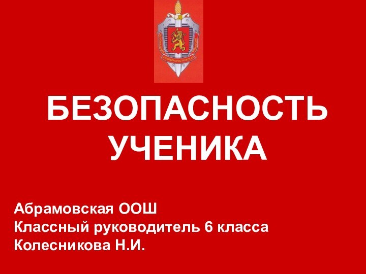 БЕЗОПАСНОСТЬ УЧЕНИКА Абрамовская ООШКлассный руководитель 6 классаКолесникова Н.И.