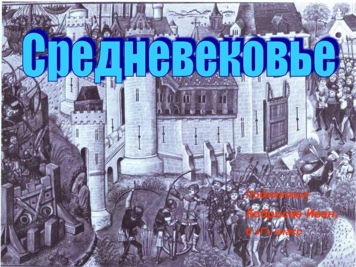 Эпоха СредневековьяРабота Кобрисева Ивана 6 Г.Средневековье Подготовил Кобрисев Иван, 6 «Г» класс