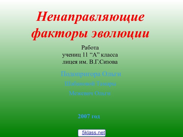 Ненаправляющие  факторы эволюцииПодопригора ОльгиРаботаучениц 11 “А” классалицея им. В.Г.Сизова 2007 годШабановой ТамарыМежевич Ольги