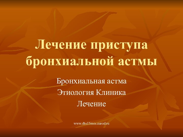 www.dbs15mos.narod.ruЛечение приступа бронхиальной астмыБронхиальная астмаЭтиология КлиникаЛечение