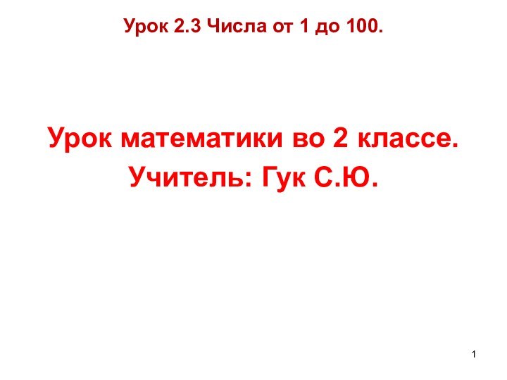 Урок 2.3 Числа от 1 до 100.Урок математики во 2 классе.Учитель: Гук С.Ю.