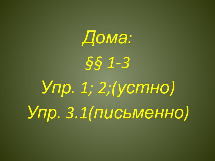 Дома:§§ 1-3Упр. 1; 2;(устно)Упр. 3.1(письменно)