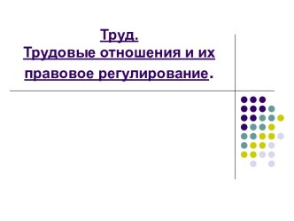 Труд. Трудовые отношения и их правовое регулирование