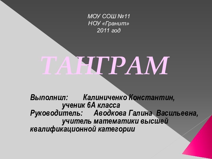 ТАНГРАМВыполнил: 		Калиниченко Константин,			ученик 6А классаРуководитель: 	Аводкова Галина Васильевна,			учитель математики высшей 			квалификационной категории