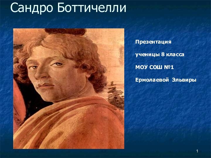 Сандро БоттичеллиПрезентация ученицы 8 классаМОУ СОШ №1 Ермолаевой Эльвиры