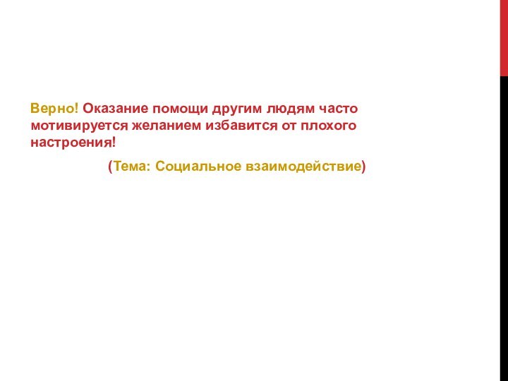 Верно! Оказание помощи другим людям часто мотивируется желанием избавится от плохого настроения! (Тема: Социальное взаимодействие)