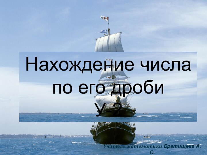 Нахождение числа по его дробиУ-2Учитель математики Братищева А.С.