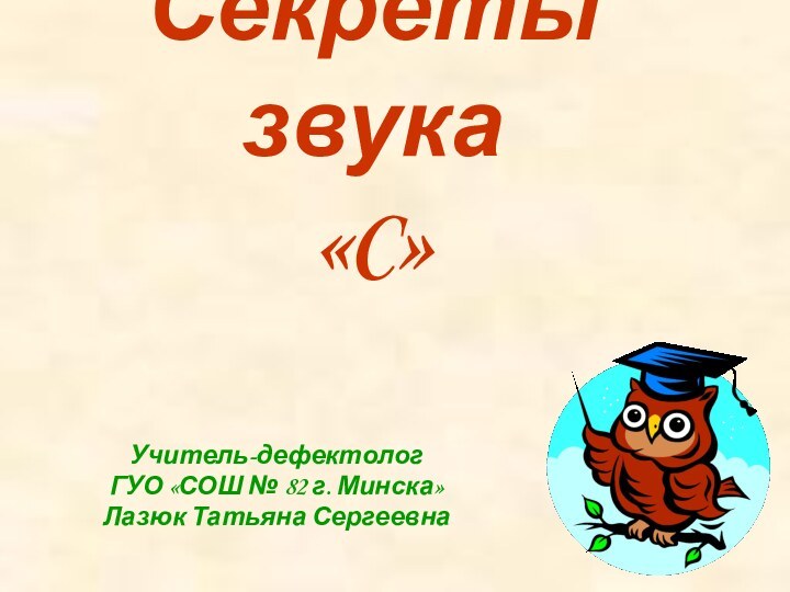 Секреты звука  «C»Учитель-дефектолог ГУО «СОШ № 82 г. Минска»Лазюк Татьяна Сергеевна