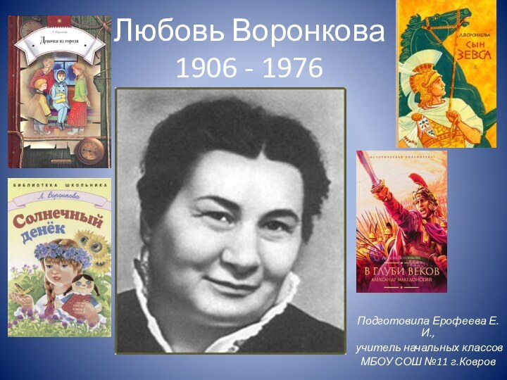 Любовь Воронкова 1906 - 1976Подготовила Ерофеева Е.И.,учитель начальных классовМБОУ СОШ №11 г.Ковров