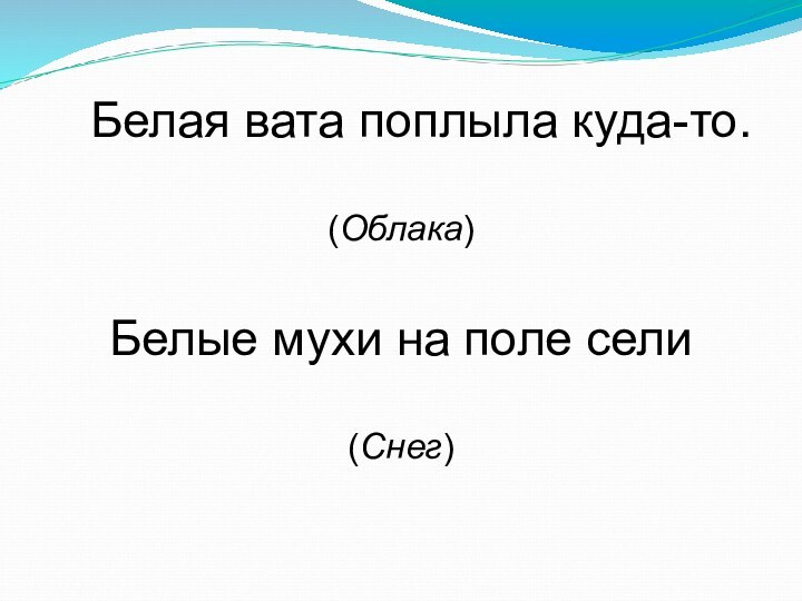 Белая вата поплыла куда-то. (Облака) Белые мухи на поле сели(Снег)