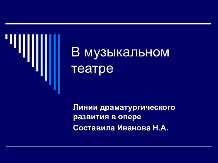 В музыкальном театреЛинии драматургического развития в опереСоставила Иванова Н.А.