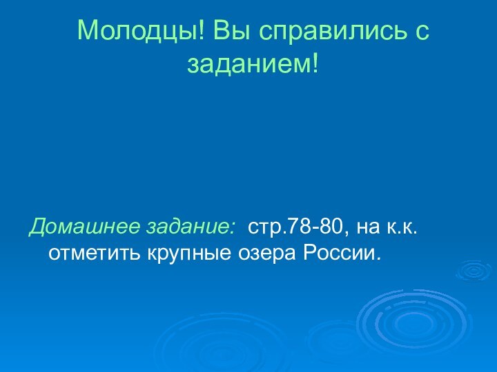 Молодцы! Вы справились с заданием!Домашнее задание: стр.78-80, на к.к. отметить крупные озера России.