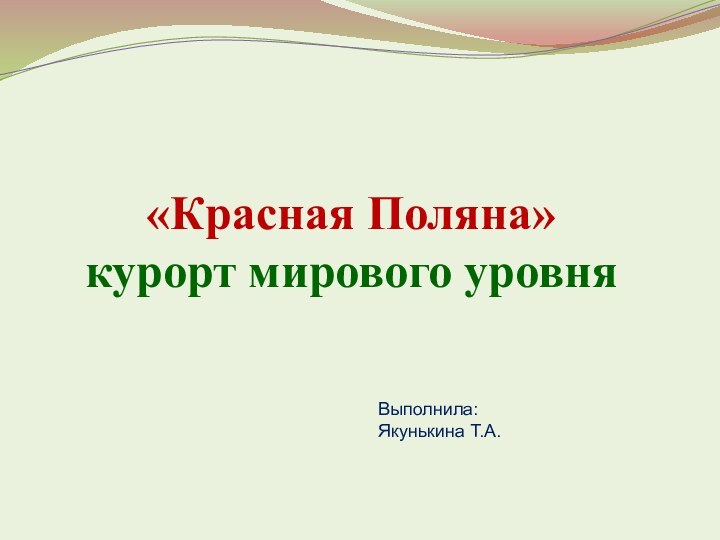 «Красная Поляна» курорт мирового уровняВыполнила:Якунькина Т.А.