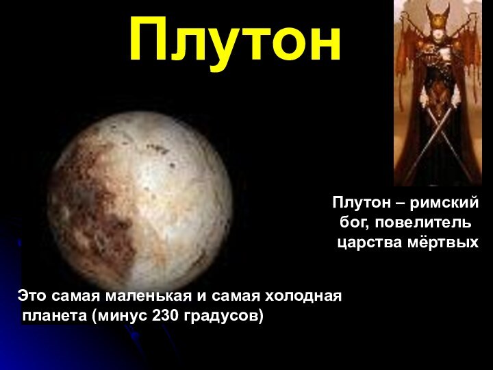 ПлутонПлутон – римскийбог, повелитель царства мёртвыхЭто самая маленькая и самая холодная планета (минус 230 градусов)