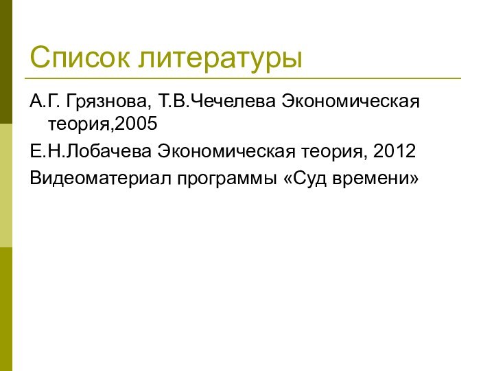 Список литературыА.Г. Грязнова, Т.В.Чечелева Экономическая теория,2005Е.Н.Лобачева Экономическая теория, 2012Видеоматериал программы «Суд времени»