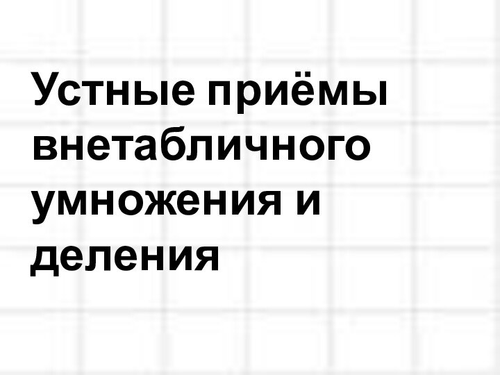 Устные приёмы внетабличного умножения и деления