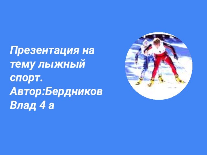 Презентация на тему лыжный спорт. Автор:Бердников Влад 4 a