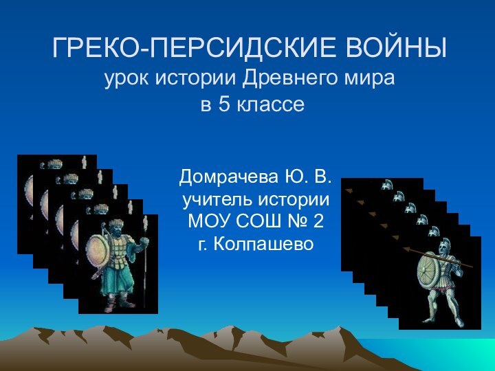 ГРЕКО-ПЕРСИДСКИЕ ВОЙНЫ урок истории Древнего мира  в 5 классеДомрачева Ю. В.учитель