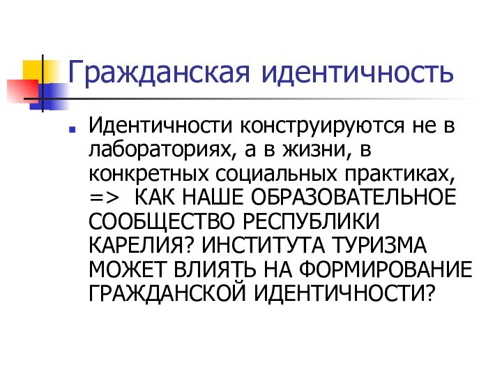 Гражданская идентичностьИдентичности конструируются не в лабораториях, а в жизни, в конкретных социальных