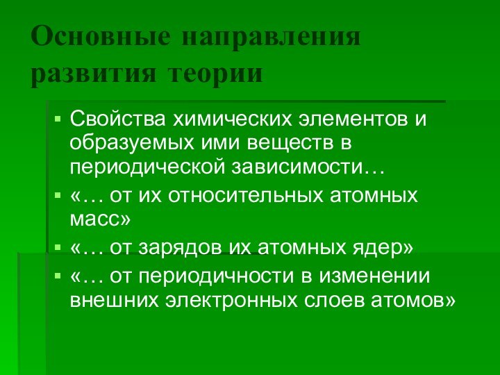 Основные направления развития теорииСвойства химических элементов и образуемых ими веществ в периодической