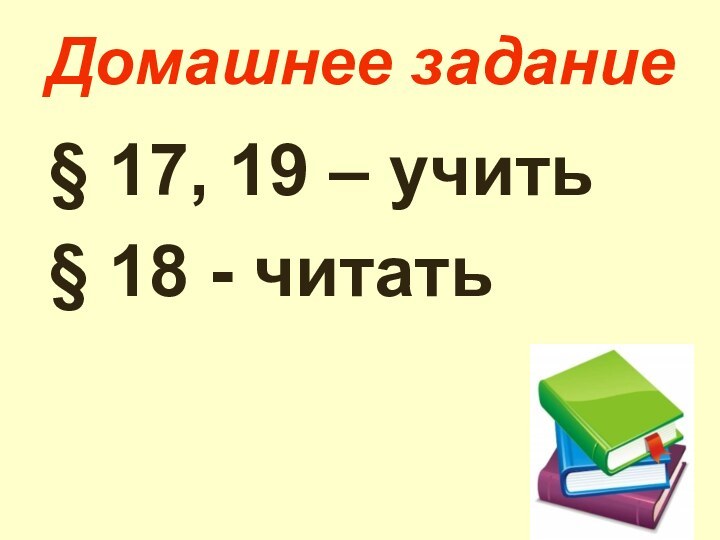 Домашнее задание§ 17, 19 – учить§ 18 - читать