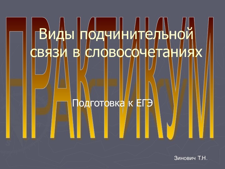 ПРАКТИКУМВиды подчинительной связи в словосочетанияхПодготовка к ЕГЭ Зинович Т.Н.