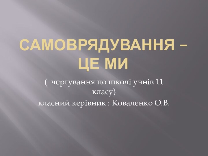 Самоврядування – це ми( чергування по школі учнів 11 класу)класний керівник : Коваленко О.В.