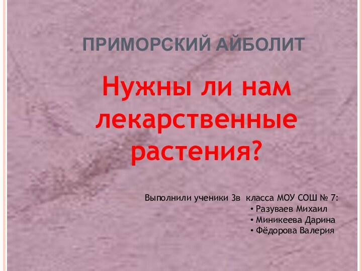 ПРИМОРСКИЙ АЙБОЛИТНужны ли нам лекарственные растения?Выполнили ученики 3в класса МОУ СОШ №