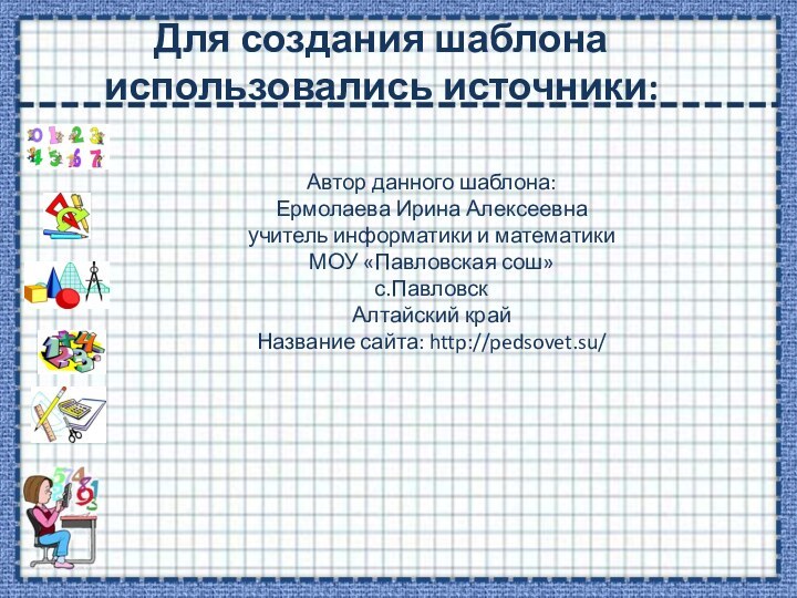 Для создания шаблона использовались источники:Автор данного шаблона: Ермолаева Ирина Алексеевнаучитель информатики и