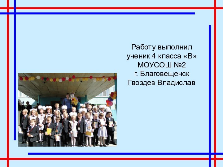 Работу выполнил ученик 4 класса «В» МОУСОШ №2  г. Благовещенск  Гвоздев Владислав