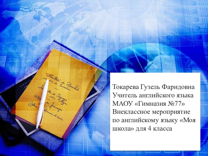 Токарева Гузель ФаридовнаУчитель английского языкаМАОУ «Гимназия №77»Внеклассное мероприятие по английскому языку «Моя школа» для 4 класса