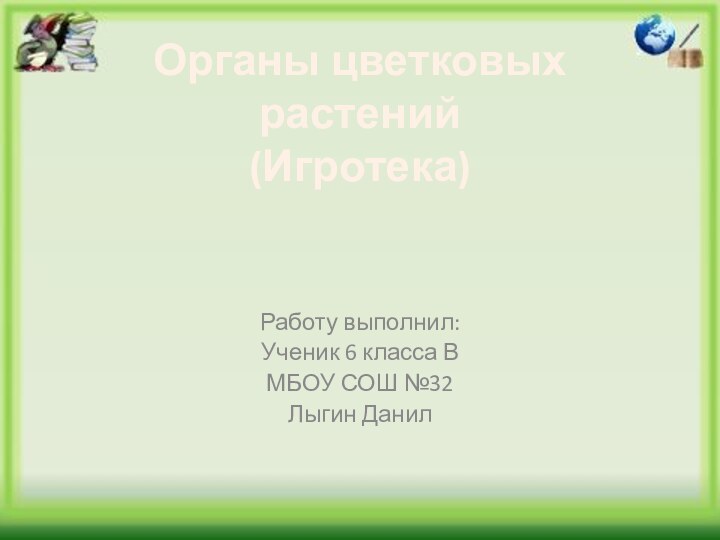 Органы цветковых растений (Игротека)Работу выполнил:Ученик 6 класса ВМБОУ СОШ №32Лыгин Данил