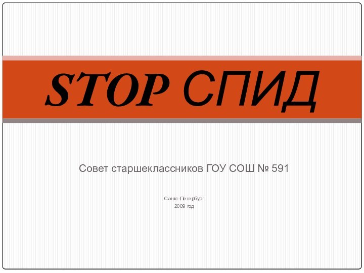 Совет старшеклассников ГОУ СОШ № 591Санкт-Петербург2009 годSTOP СПИД