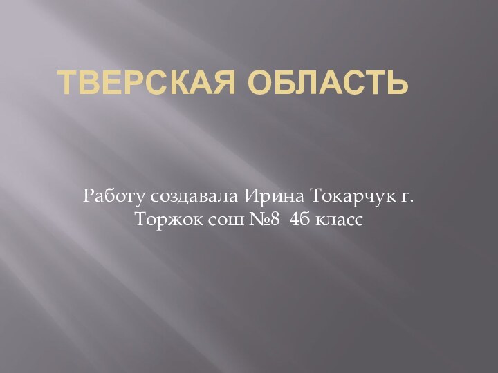 Тверская областьРаботу создавала Ирина Токарчук г.Торжок сош №8 4б класс