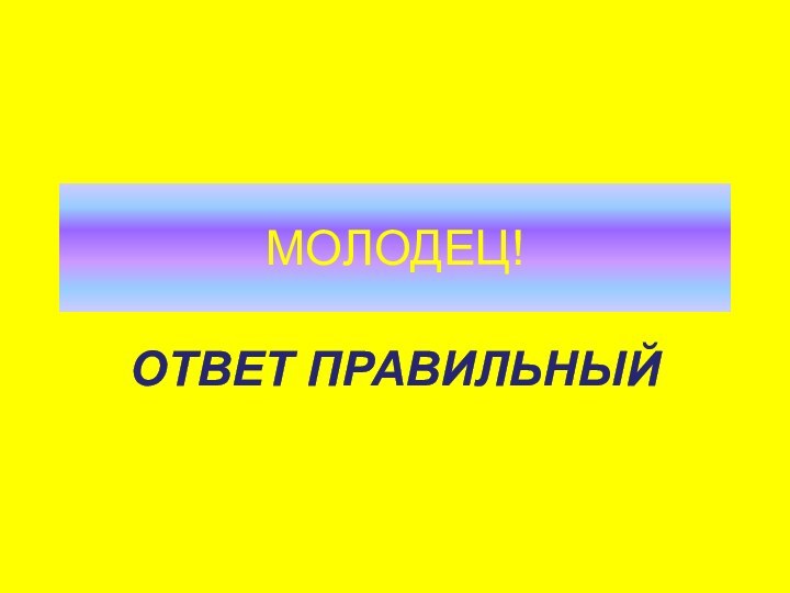 МОЛОДЕЦ!ОТВЕТ ПРАВИЛЬНЫЙ