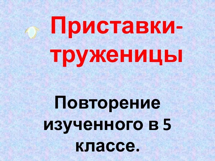 Приставки-труженицыПовторение изученного в 5 классе.