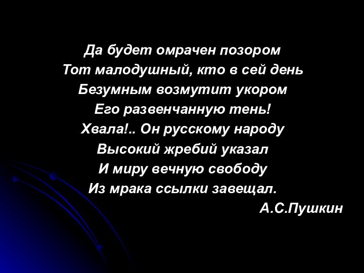 Да будет омрачен позоромТот малодушный, кто в сей деньБезумным возмутит укоромЕго развенчанную