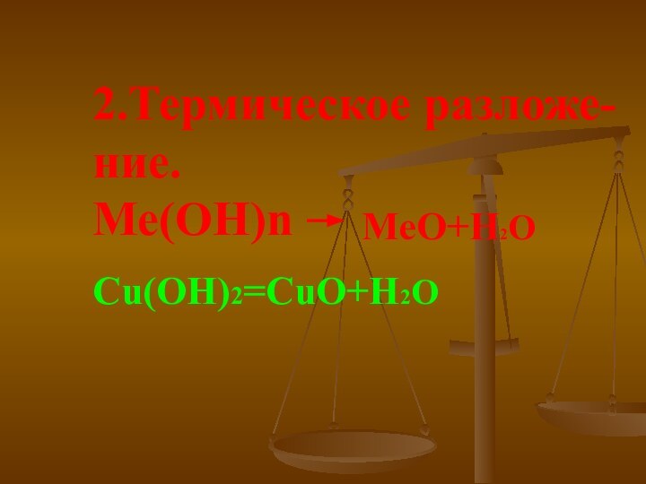 2.Термическое разложе- ние. Ме(ОН)nMeO+H2OCu(OH)2=CuO+H2O