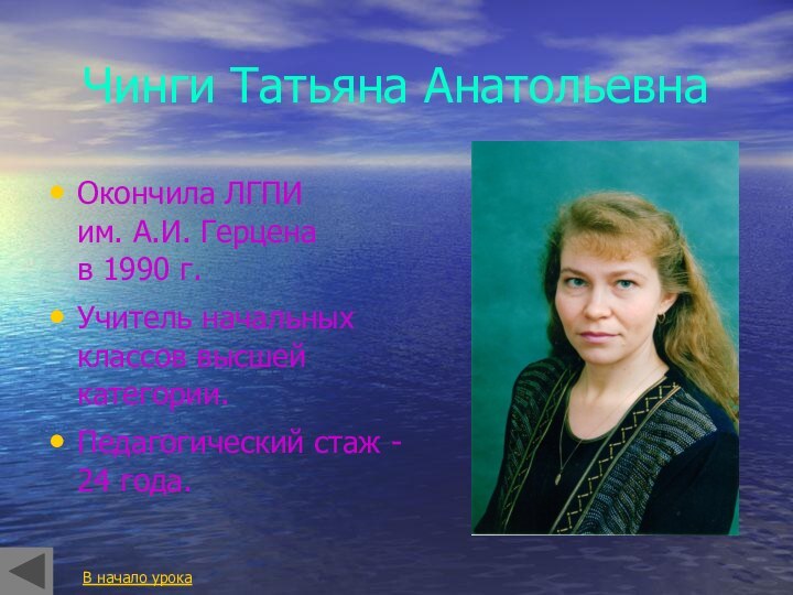 Чинги Татьяна АнатольевнаОкончила ЛГПИ  им. А.И. Герцена  в 1990 г.Учитель