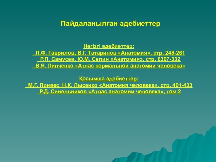 Пайдаланылған әдебиеттерНегізгі әдебиеттер: Л.Ф. Гаврилов, В.Г. Татаринов «Анатомия», стр. 248-261 Р.П. Самусев,