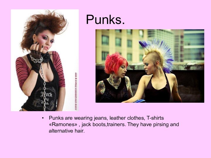 Punks.Punks are wearing jeans, leather clothes, T-shirts «Ramones» , jack boots,trainers. They