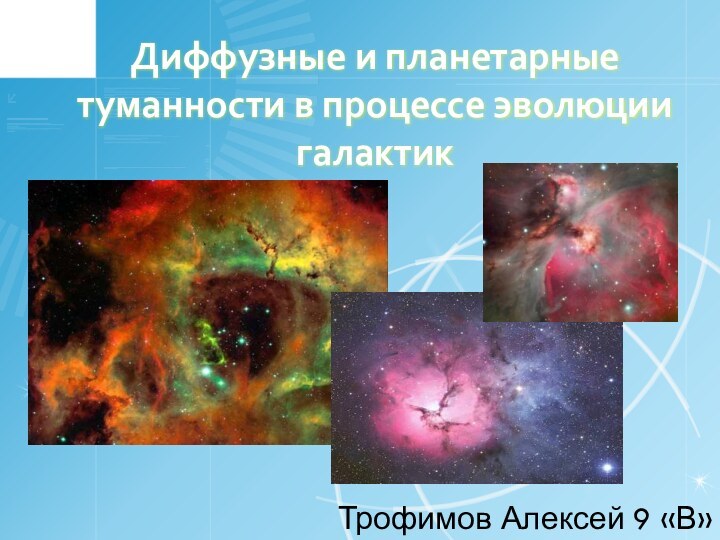 Диффузные и планетарные туманности в процессе эволюции галактикТрофимов Алексей 9 «В»
