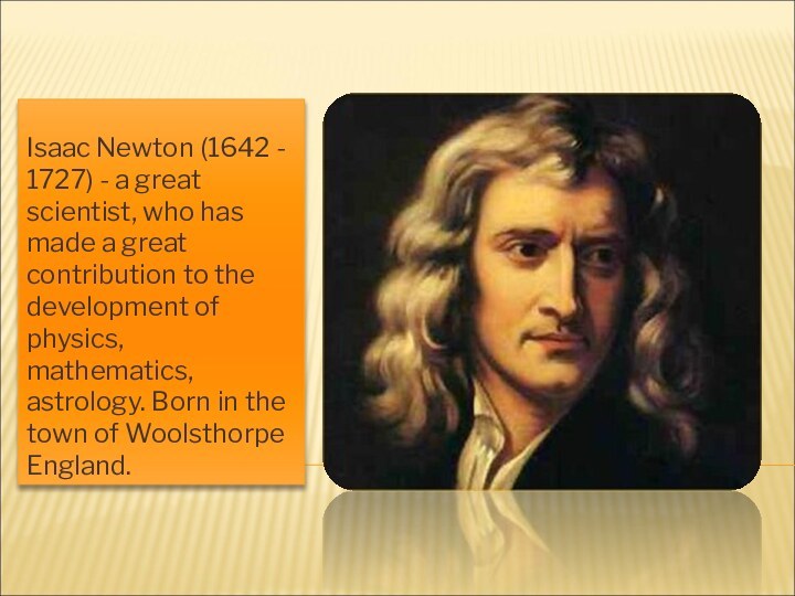 Isaac Newton (1642 - 1727) - a great scientist, who has made